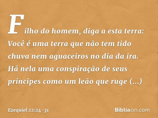 "Filho do homem, diga a esta terra: Você é uma terra que não tem tido chuva nem aguaceiros no dia da ira. Há nela uma conspiração de seus príncipes como um leão