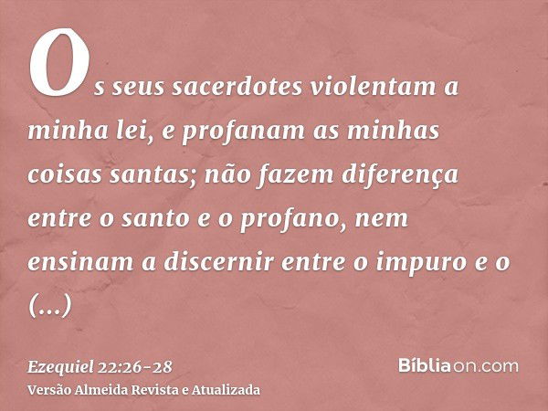 Os seus sacerdotes violentam a minha lei, e profanam as minhas coisas santas; não fazem diferença entre o santo e o profano, nem ensinam a discernir entre o imp