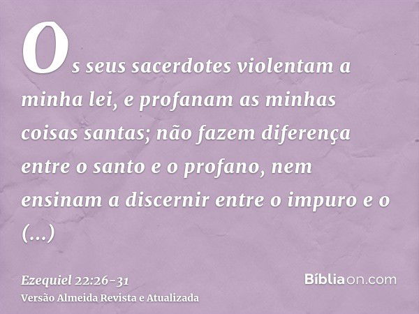 Os seus sacerdotes violentam a minha lei, e profanam as minhas coisas santas; não fazem diferença entre o santo e o profano, nem ensinam a discernir entre o imp