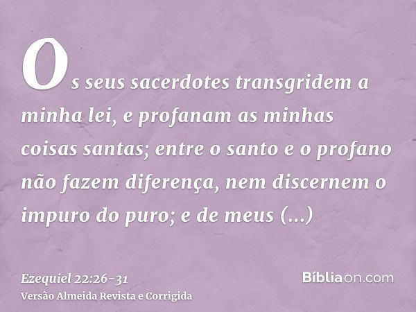 Os seus sacerdotes transgridem a minha lei, e profanam as minhas coisas santas; entre o santo e o profano não fazem diferença, nem discernem o impuro do puro; e