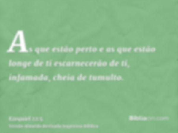 As que estão perto e as que estão longe de ti escarnecerão de ti, infamada, cheia de tumulto.