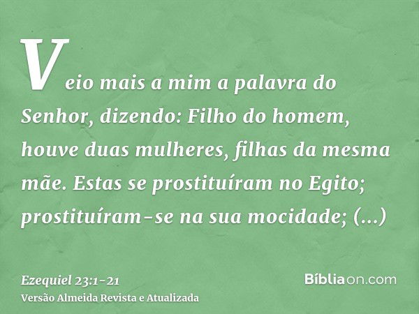 Veio mais a mim a palavra do Senhor, dizendo:Filho do homem, houve duas mulheres, filhas da mesma mãe.Estas se prostituíram no Egito; prostituíram-se na sua moc