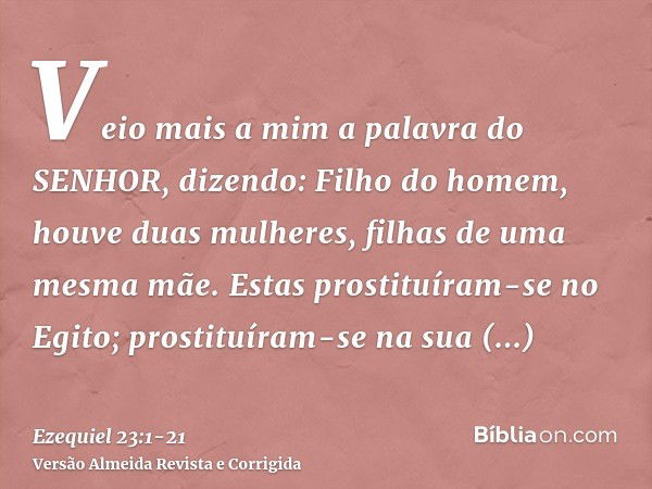 Veio mais a mim a palavra do SENHOR, dizendo:Filho do homem, houve duas mulheres, filhas de uma mesma mãe.Estas prostituíram-se no Egito; prostituíram-se na sua