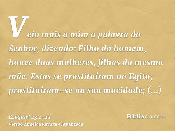 Veio mais a mim a palavra do Senhor, dizendo:Filho do homem, houve duas mulheres, filhas da mesma mãe.Estas se prostituíram no Egito; prostituíram-se na sua moc