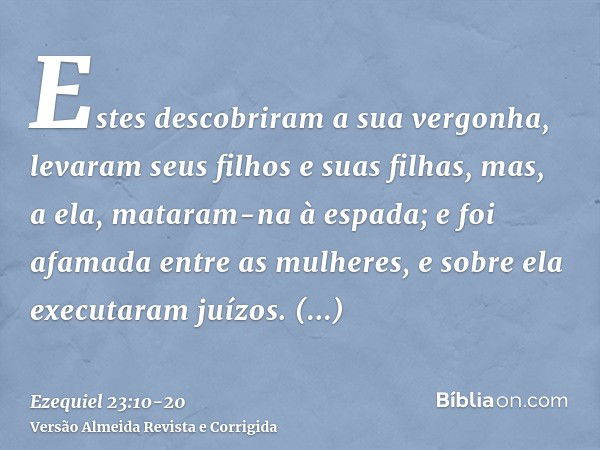 Estes descobriram a sua vergonha, levaram seus filhos e suas filhas, mas, a ela, mataram-na à espada; e foi afamada entre as mulheres, e sobre ela executaram ju