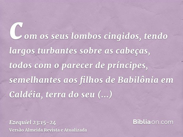 com os seus lombos cingidos, tendo largos turbantes sobre as cabeças, todos com o parecer de príncipes, semelhantes aos filhos de Babilônia em Caldéia, terra do