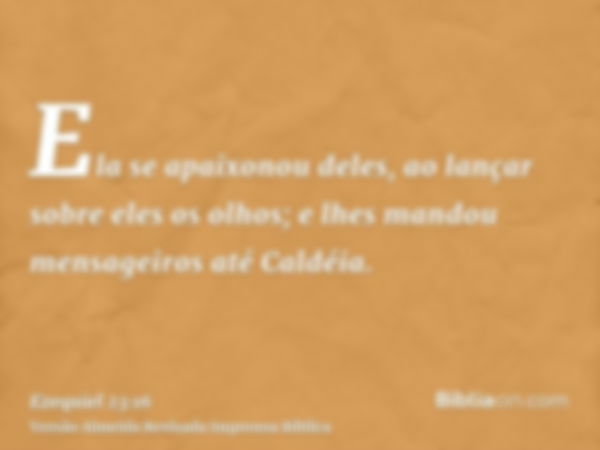 Ela se apaixonou deles, ao lançar sobre eles os olhos; e lhes mandou mensageiros até Caldéia.