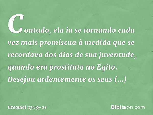 Con­tudo, ela ia se tornando cada vez mais promíscua à medida que se recordava dos dias de sua juventude, quando era prostituta no Egito. Desejou ardentemente o