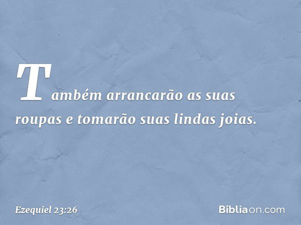 Também arrancarão as suas roupas e tomarão suas lindas joias. -- Ezequiel 23:26