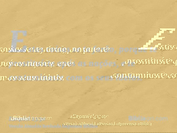 Estas coisas se te farão, porque te prostituíste após as nações, e te contaminaste com os seus ídolos.