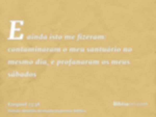 E ainda isto me fizeram: contaminaram o meu santuário no mesmo dia, e profanaram os meus sábados