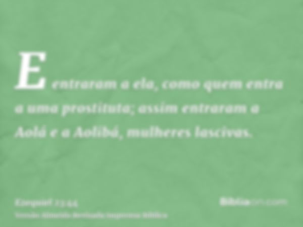 E entraram a ela, como quem entra a uma prostituta; assim entraram a Aolá e a Aolibá, mulheres lascivas.