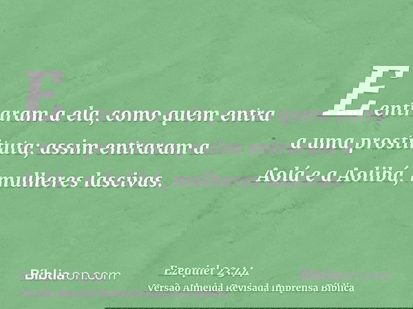 E entraram a ela, como quem entra a uma prostituta; assim entraram a Aolá e a Aolibá, mulheres lascivas.