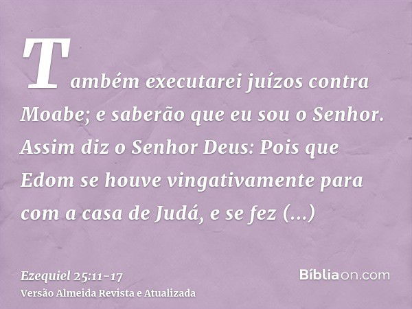 Também executarei juízos contra Moabe; e saberão que eu sou o Senhor.Assim diz o Senhor Deus: Pois que Edom se houve vingativamente para com a casa de Judá, e s