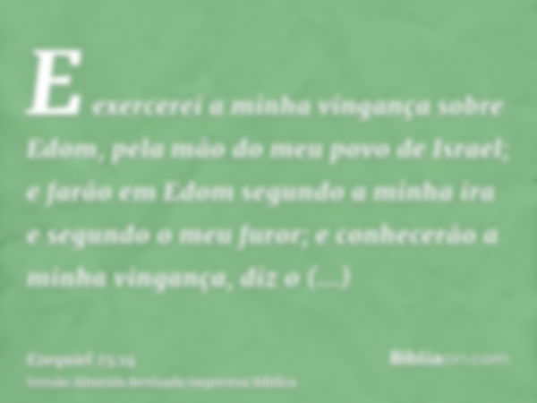 E exercerei a minha vingança sobre Edom, pela mão do meu povo de Israel; e farão em Edom segundo a minha ira e segundo o meu furor; e conhecerão a minha vinganç