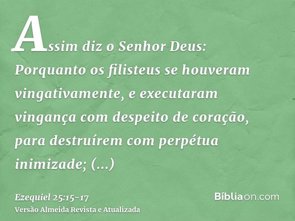 Assim diz o Senhor Deus: Porquanto os filisteus se houveram vingativamente, e executaram vingança com despeito de coração, para destruírem com perpétua inimizad