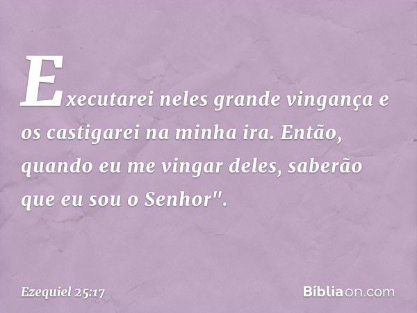 Executarei neles grande vingança e os castigarei na minha ira. Então, quando eu me vingar deles, saberão que eu sou o Senhor". -- Ezequiel 25:17