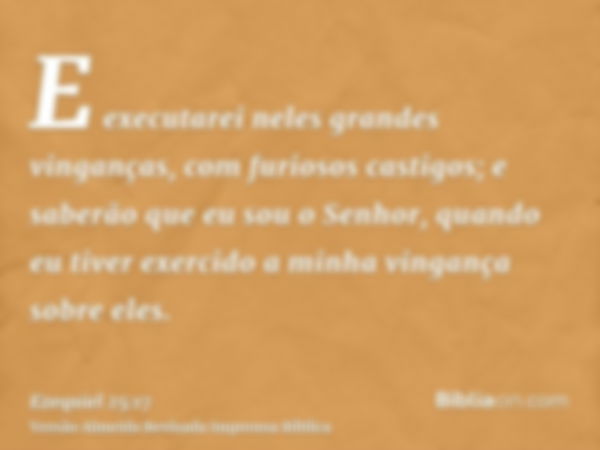 E executarei neles grandes vinganças, com furiosos castigos; e saberão que eu sou o Senhor, quando eu tiver exercido a minha vingança sobre eles.