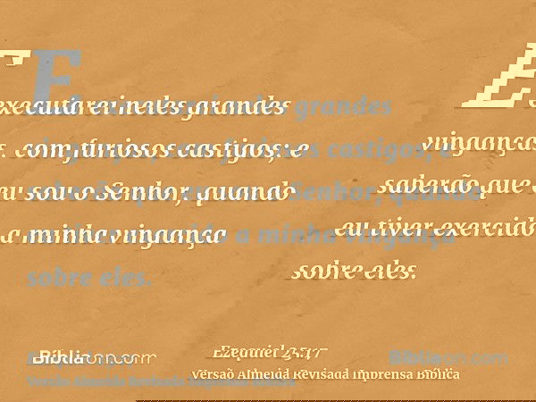 E executarei neles grandes vinganças, com furiosos castigos; e saberão que eu sou o Senhor, quando eu tiver exercido a minha vingança sobre eles.