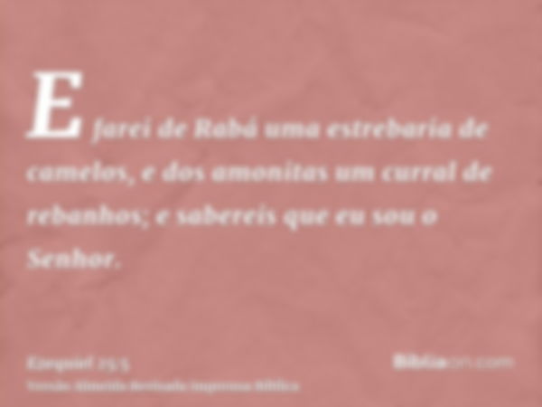 E farei de Rabá uma estrebaria de camelos, e dos amonitas um curral de rebanhos; e sabereis que eu sou o Senhor.