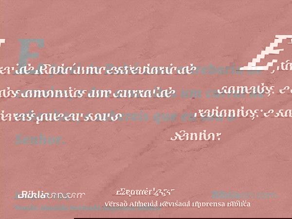 E farei de Rabá uma estrebaria de camelos, e dos amonitas um curral de rebanhos; e sabereis que eu sou o Senhor.