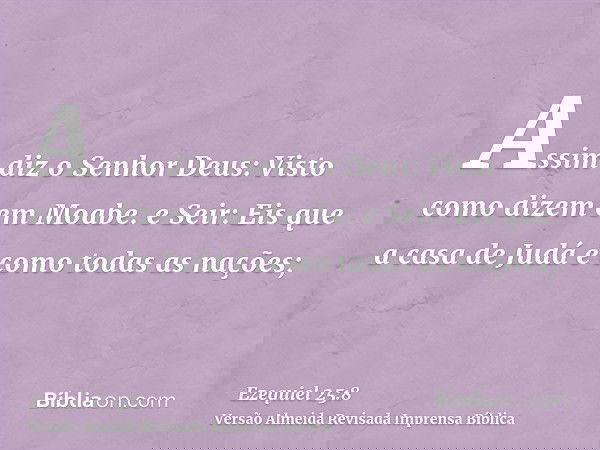 Assim diz o Senhor Deus: Visto como dizem em Moabe. e Seir: Eis que a casa de Judá é como todas as nações;