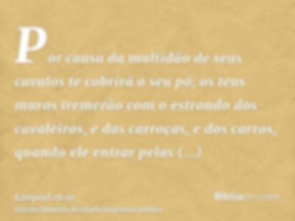 Por causa da multidão de seus cavalos te cobrirá o seu pó; os teus muros tremerão com o estrondo dos cavaleiros, e das carroças, e dos carros, quando ele entrar