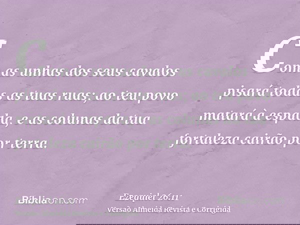 Com as unhas dos seus cavalos pisará todas as tuas ruas; ao teu povo matará à espada, e as colunas da tua fortaleza cairão por terra.