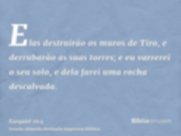 Elas destruirão os muros de Tiro, e derrubarão as suas torres; e eu varrerei o seu solo, e dela farei uma rocha descalvada.