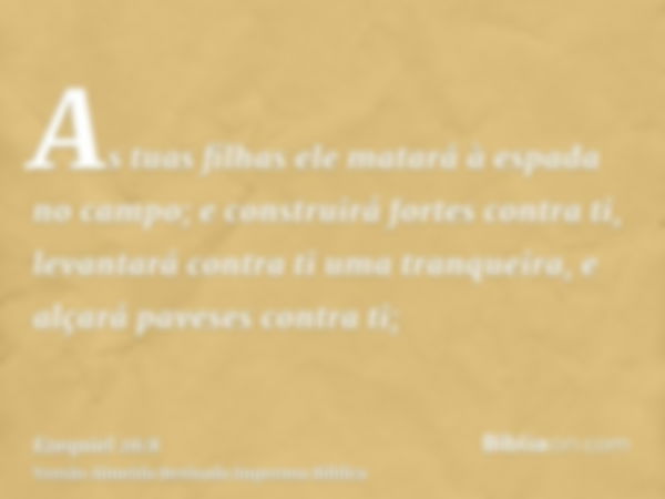 As tuas filhas ele matará à espada no campo; e construirá fortes contra ti, levantará contra ti uma tranqueira, e alçará paveses contra ti;