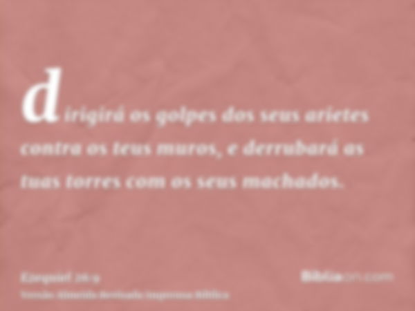 dirigirá os golpes dos seus arietes contra os teus muros, e derrubará as tuas torres com os seus machados.