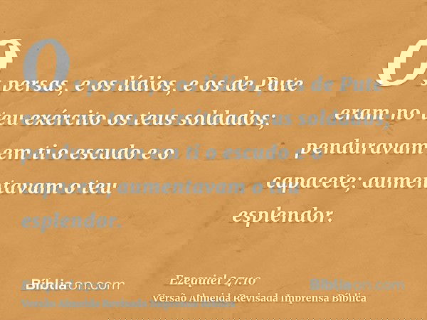Os persas, e os lídios, e os de Pute eram no teu exército os teus soldados; penduravam em ti o escudo e o capacete; aumentavam o teu esplendor.