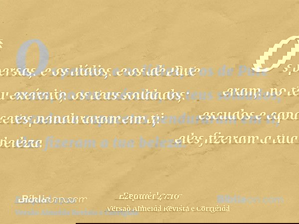 Os persas, e os lídios, e os de Pute eram, no teu exército, os teus soldados; escudos e capacetes penduraram em ti; eles fizeram a tua beleza.