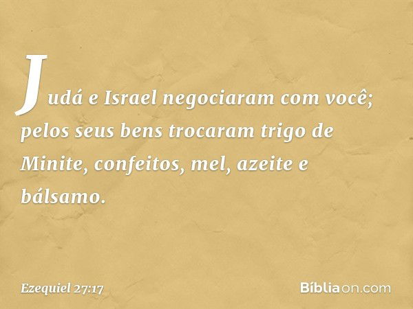 "Judá e Israel negociaram com você; pelos seus bens trocaram trigo de Minite, confeitos, mel, azeite e bálsamo. -- Ezequiel 27:17