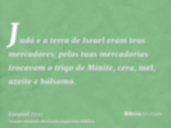 Judá e a terra de Israel eram teus mercadores; pelas tuas mercadorias trocavam o trigo de Minite, cera, mel, azeite e bálsamo.