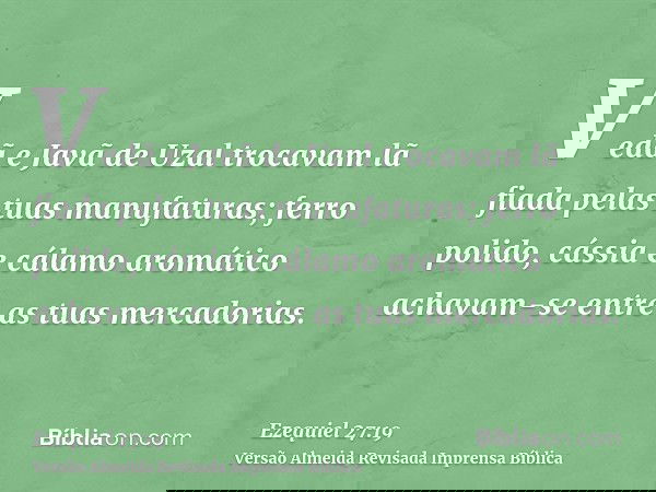 Vedã e Javã de Uzal trocavam lã fiada pelas tuas manufaturas; ferro polido, cássia e cálamo aromático achavam-se entre as tuas mercadorias.