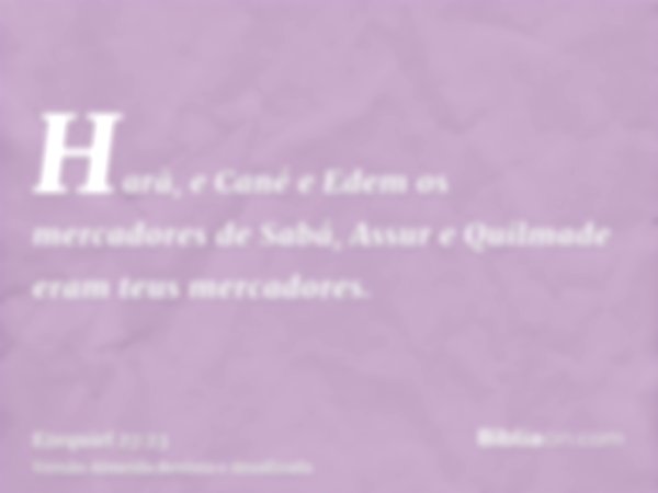 Harã, e Cané e Edem os mercadores de Sabá, Assur e Quilmade eram teus mercadores.