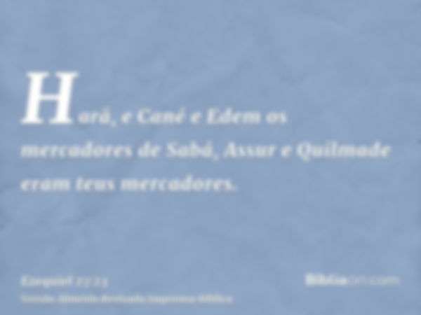 Harã, e Cané e Edem os mercadores de Sabá, Assur e Quilmade eram teus mercadores.