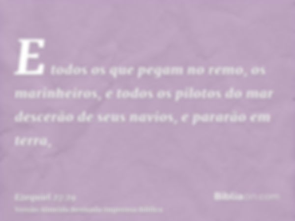 E todos os que pegam no remo, os marinheiros, e todos os pilotos do mar descerão de seus navios, e pararão em terra,