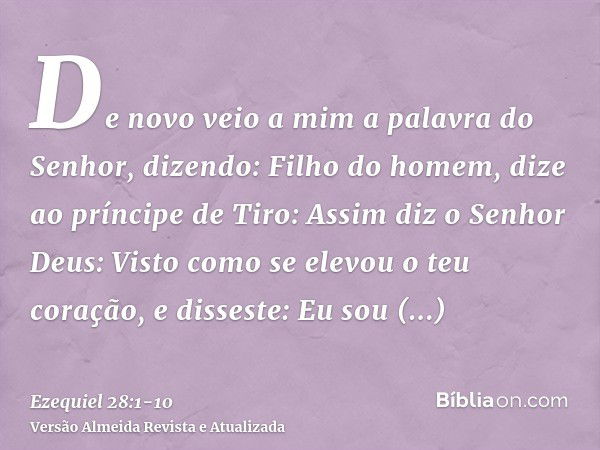 De novo veio a mim a palavra do Senhor, dizendo:Filho do homem, dize ao príncipe de Tiro: Assim diz o Senhor Deus: Visto como se elevou o teu coração, e dissest