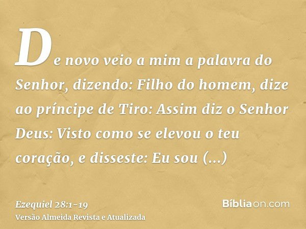 De novo veio a mim a palavra do Senhor, dizendo:Filho do homem, dize ao príncipe de Tiro: Assim diz o Senhor Deus: Visto como se elevou o teu coração, e dissest