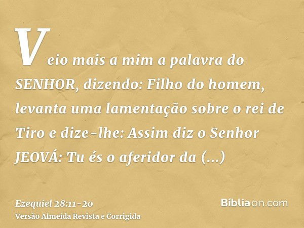 Veio mais a mim a palavra do SENHOR, dizendo:Filho do homem, levanta uma lamentação sobre o rei de Tiro e dize-lhe: Assim diz o Senhor JEOVÁ: Tu és o aferidor d