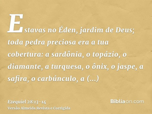 Estavas no Éden, jardim de Deus; toda pedra preciosa era a tua cobertura: a sardônia, o topázio, o diamante, a turquesa, o ônix, o jaspe, a safira, o carbúnculo