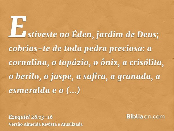 Estiveste no Éden, jardim de Deus; cobrias-te de toda pedra preciosa: a cornalina, o topázio, o ônix, a crisólita, o berilo, o jaspe, a safira, a granada, a esm