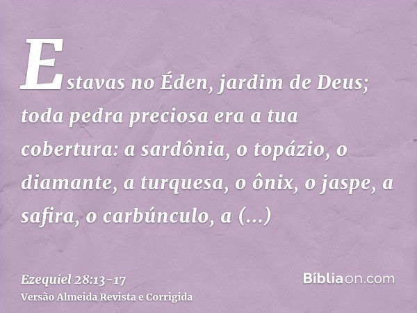 Estavas no Éden, jardim de Deus; toda pedra preciosa era a tua cobertura: a sardônia, o topázio, o diamante, a turquesa, o ônix, o jaspe, a safira, o carbúnculo