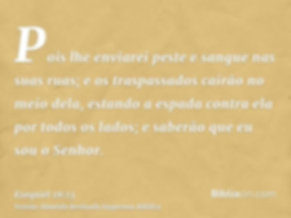 Pois lhe enviarei peste e sangue nas suas ruas; e os traspassados cairão no meio dela, estando a espada contra ela por todos os lados; e saberão que eu sou o Se