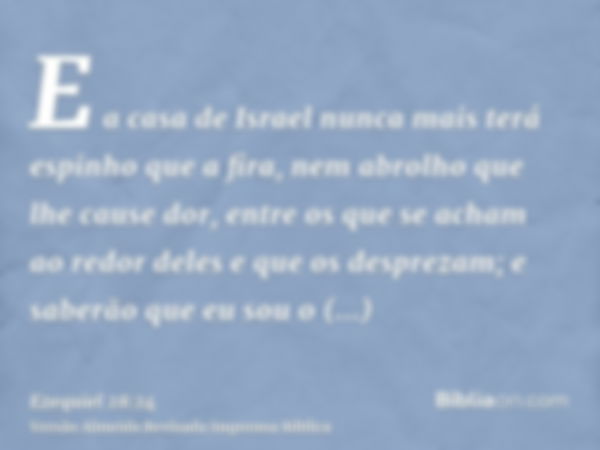 E a casa de Israel nunca mais terá espinho que a fira, nem abrolho que lhe cause dor, entre os que se acham ao redor deles e que os desprezam; e saberão que eu 