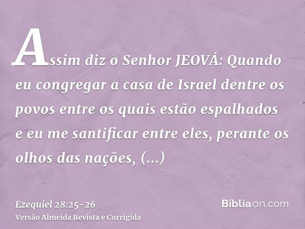 Assim diz o Senhor JEOVÁ: Quando eu congregar a casa de Israel dentre os povos entre os quais estão espalhados e eu me santificar entre eles, perante os olhos d