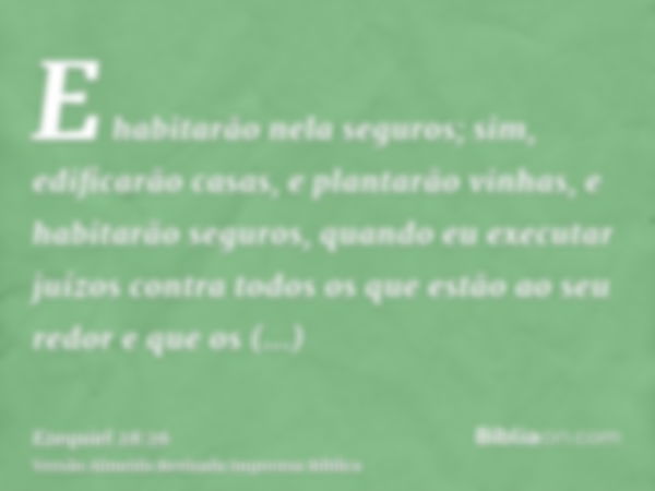 E habitarão nela seguros; sim, edificarão casas, e plantarão vinhas, e habitarão seguros, quando eu executar juízos contra todos os que estão ao seu redor e que