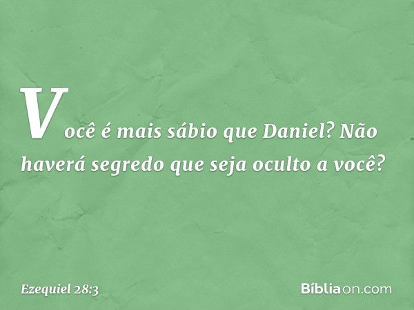 Você é mais sábio que Daniel?
Não haverá segredo que seja oculto a você? -- Ezequiel 28:3